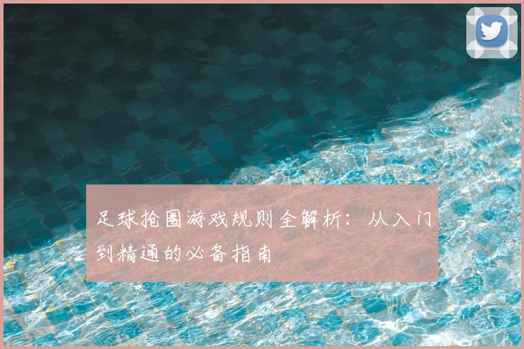 足球抢圈游戏规则全解析:从入门到精通的必备指南