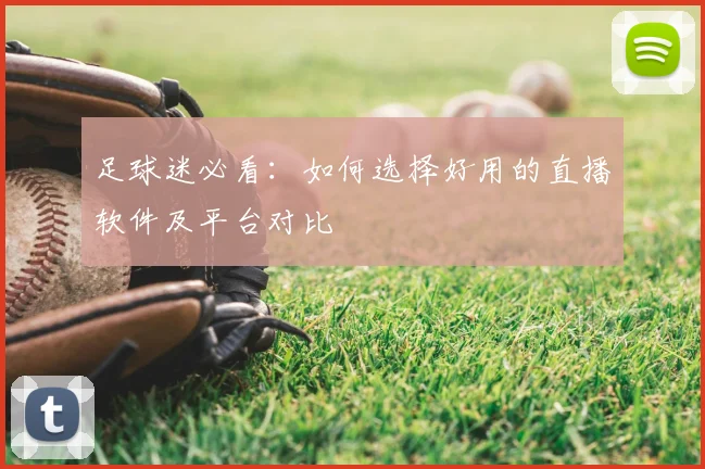 足球迷必看:如何选择好用的直播软件及平台对比