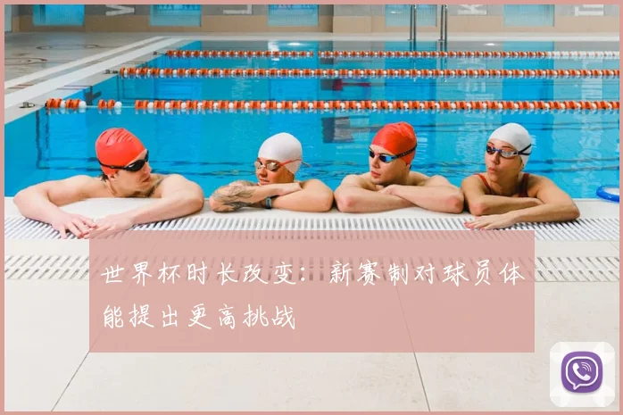 世界杯时长改变：新赛制对球员体能提出更高挑战
