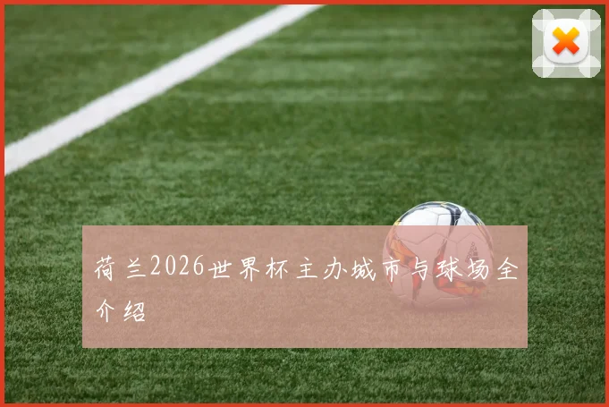 荷兰2026世界杯主办城市与球场全介绍
