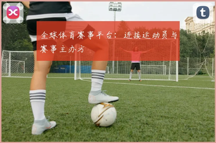 全球体育赛事平台:连接运动员与赛事主办方