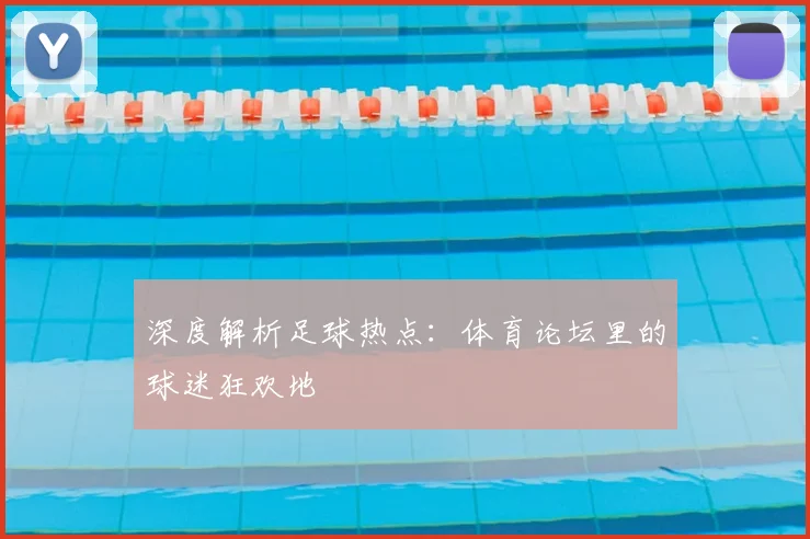 深度解析足球热点:体育论坛里的球迷狂欢地