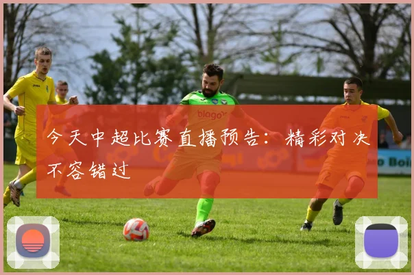 今天中超比赛直播预告:精彩对决不容错过