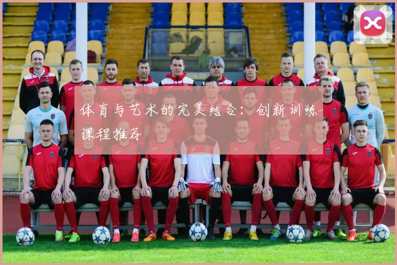 体育与艺术的完美结合:创新训练课程推荐