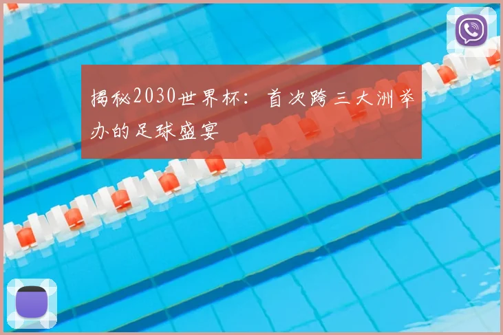揭秘2030世界杯:首次跨三大洲举办的足球盛宴