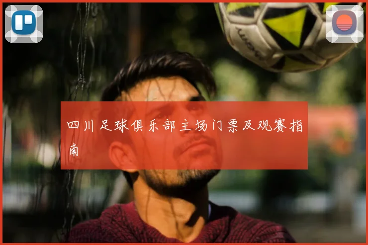 四川足球俱乐部主场门票及观赛指南
